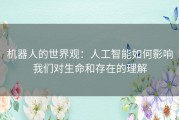机器人的世界观：人工智能如何影响我们对生命和存在的理解