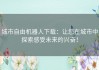城市自由机器人下载：让您在城市中探索感受未来的兴奋！