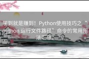 学到就是赚到！Python使用技巧之“python 运行文件路径”命令的常用用法汇总。