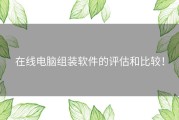 在线电脑组装软件的评估和比较！