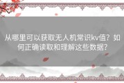 从哪里可以获取无人机常识kv值？如何正确读取和理解这些数据？