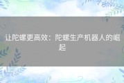让陀螺更高效：陀螺生产机器人的崛起