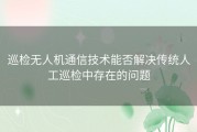 巡检无人机通信技术能否解决传统人工巡检中存在的问题