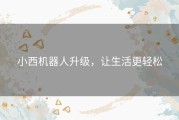 小西机器人升级，让生活更轻松