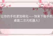 让你的手机更加萌化——快来下载手机桌面二次元机器人！