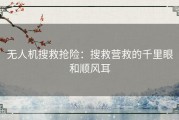 无人机搜救抢险：搜救营救的千里眼和顺风耳