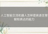 人工智能交流机器人怎样提高语言理解和表达的能力