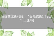 情感交流新利器：“岳是我第1个女人”上线啦！