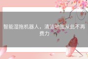 智能湿拖机器人，清洁地面从此不再费力