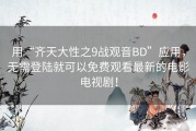 用“齐天大性之9战观音BD”应用，无需登陆就可以免费观看最新的电影电视剧！