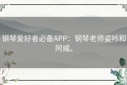 钢琴爱好者必备APP：钢琴老师姿吟和阿威。