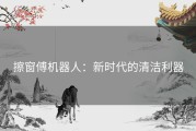 擦窗傅机器人：新时代的清洁利器