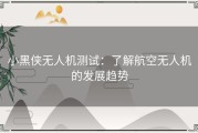 小黑侠无人机测试：了解航空无人机的发展趋势