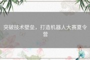 突破技术壁垒，打造机器人大赛夏令营
