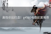 高性价比打造！g4560电脑配置推荐