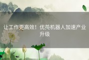让工作更高效！优美机器人加速产业升级