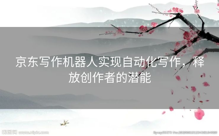 京东写作机器人实现自动化写作，释放创作者的潜能