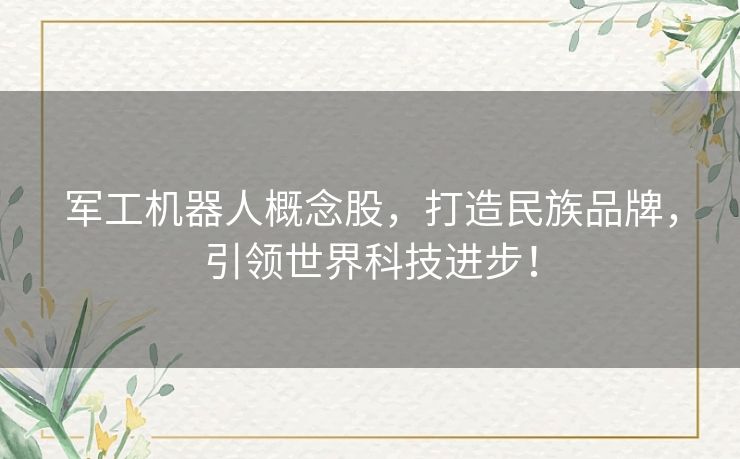 军工机器人概念股，打造民族品牌，引领世界科技进步！