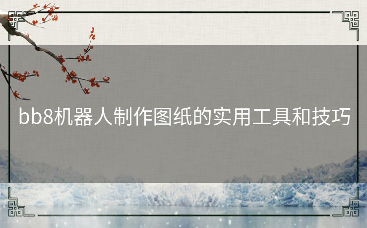 bb8机器人制作图纸的实用工具和技巧