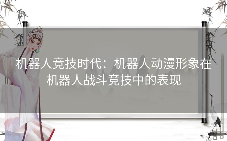 机器人竞技时代：机器人动漫形象在机器人战斗竞技中的表现