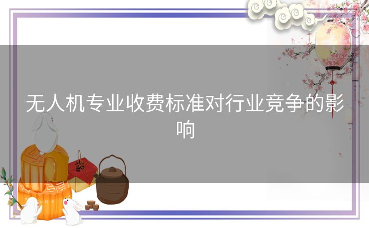 无人机专业收费标准对行业竞争的影响