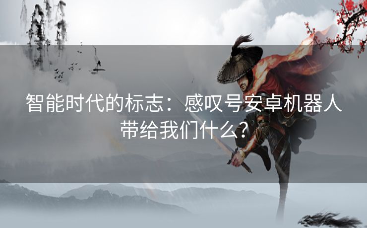 智能时代的标志：感叹号安卓机器人带给我们什么？