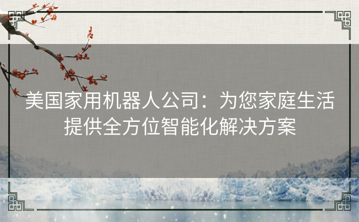美国家用机器人公司：为您家庭生活提供全方位智能化解决方案