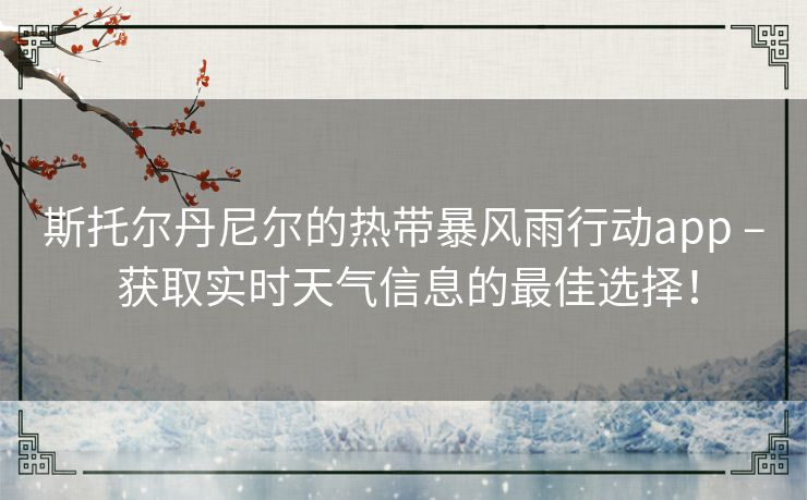斯托尔丹尼尔的热带暴风雨行动app – 获取实时天气信息的最佳选择！