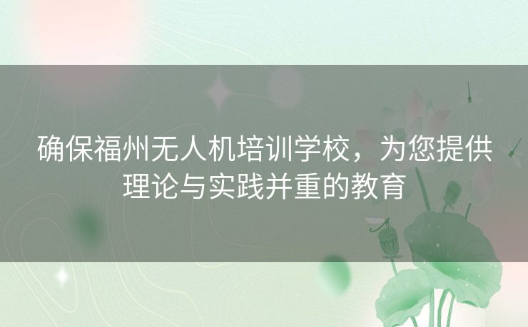 确保福州无人机培训学校，为您提供理论与实践并重的教育