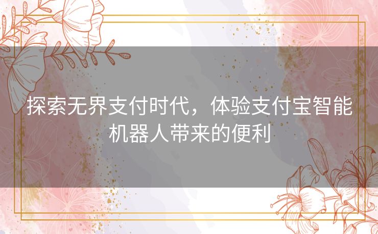 探索无界支付时代，体验支付宝智能机器人带来的便利