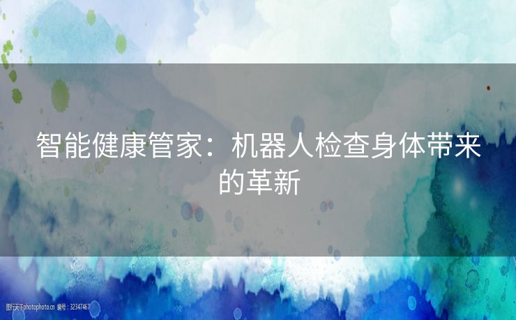 智能健康管家：机器人检查身体带来的革新