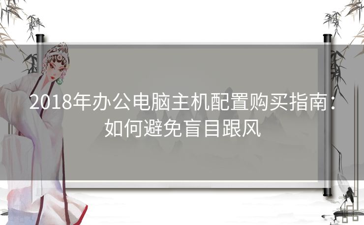 2018年办公电脑主机配置购买指南：如何避免盲目跟风