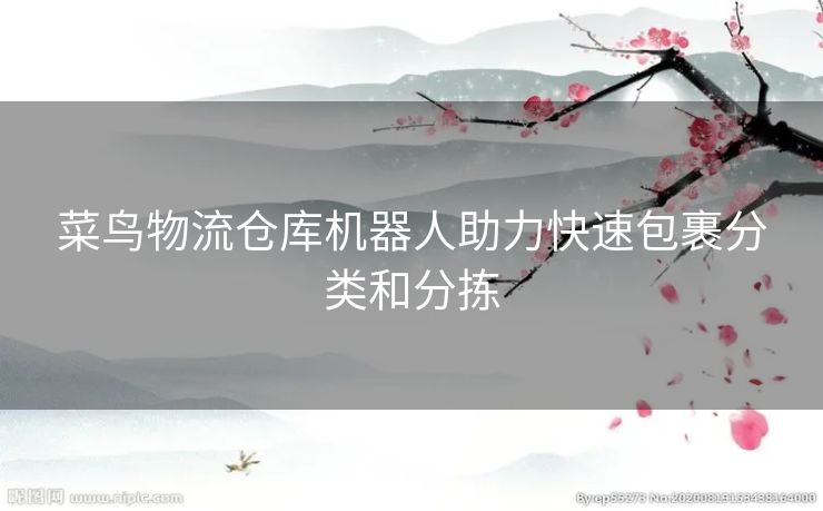 菜鸟物流仓库机器人助力快速包裹分类和分拣