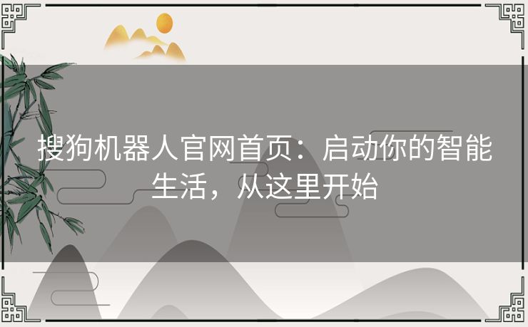搜狗机器人官网首页：启动你的智能生活，从这里开始