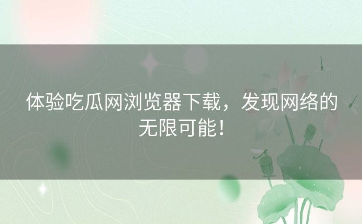 体验吃瓜网浏览器下载，发现网络的无限可能！