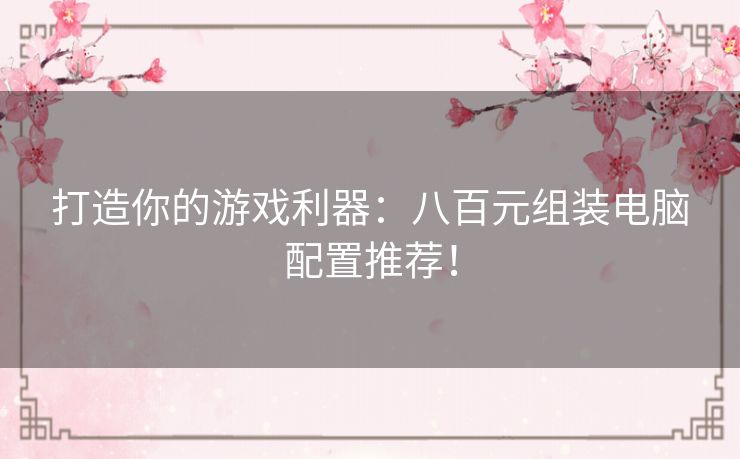 打造你的游戏利器：八百元组装电脑配置推荐！
