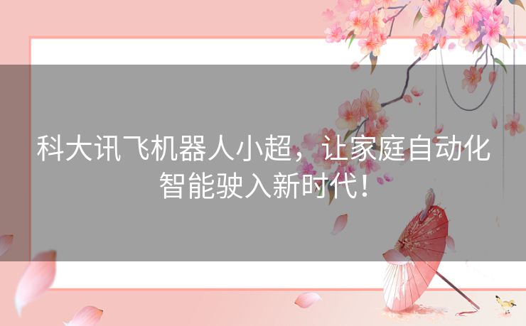 科大讯飞机器人小超，让家庭自动化智能驶入新时代！