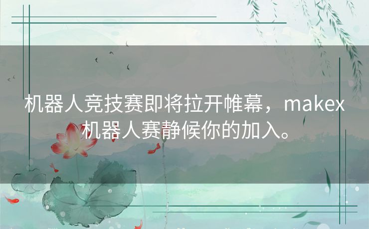 机器人竞技赛即将拉开帷幕，makex机器人赛静候你的加入。