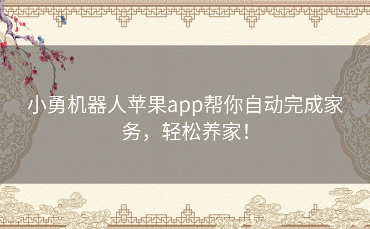 小勇机器人苹果app帮你自动完成家务，轻松养家！