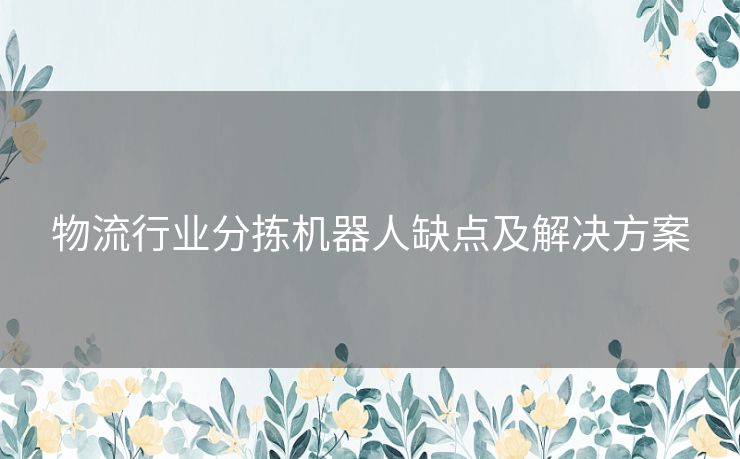 物流行业分拣机器人缺点及解决方案