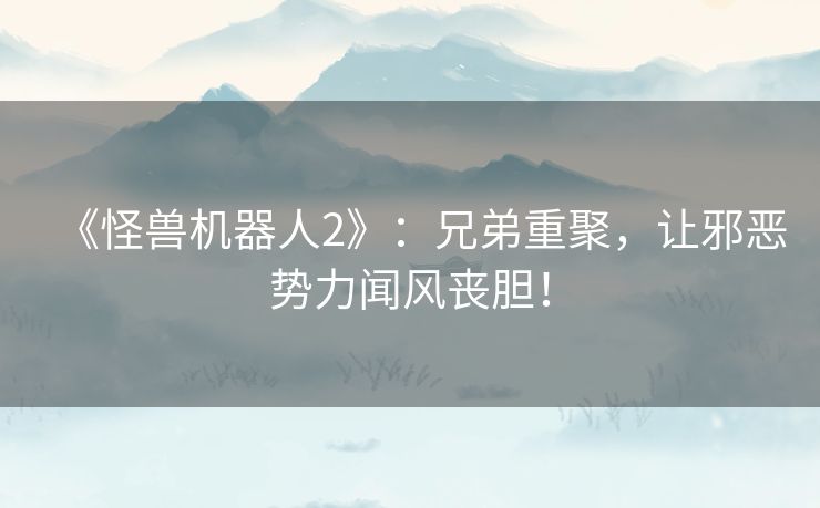 《怪兽机器人2》：兄弟重聚，让邪恶势力闻风丧胆！