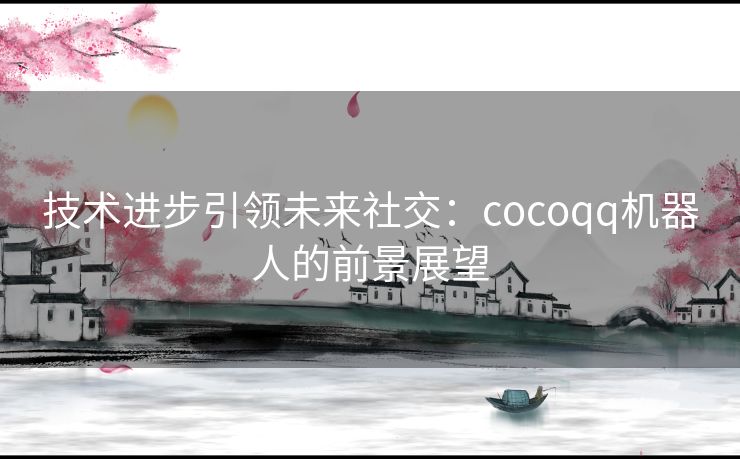 技术进步引领未来社交：cocoqq机器人的前景展望