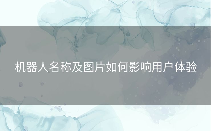 机器人名称及图片如何影响用户体验