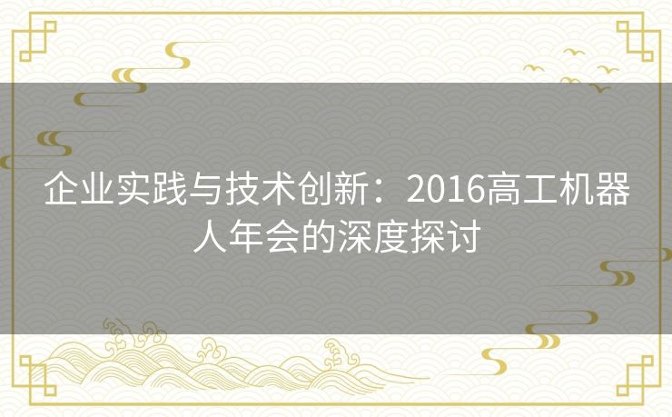 企业实践与技术创新：2016高工机器人年会的深度探讨