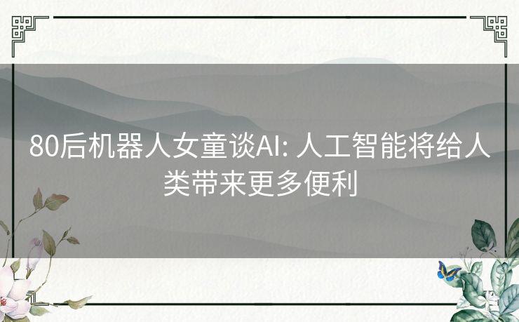 80后机器人女童谈AI: 人工智能将给人类带来更多便利