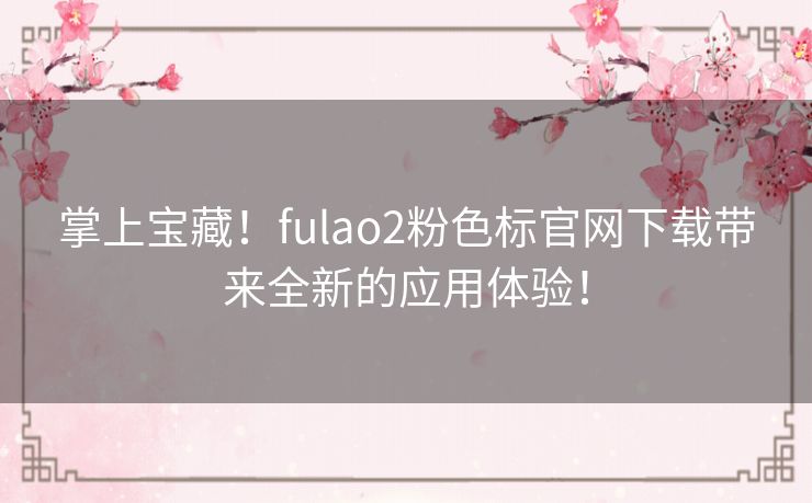 掌上宝藏！fulao2粉色标官网下载带来全新的应用体验！