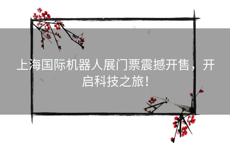 上海国际机器人展门票震撼开售，开启科技之旅！