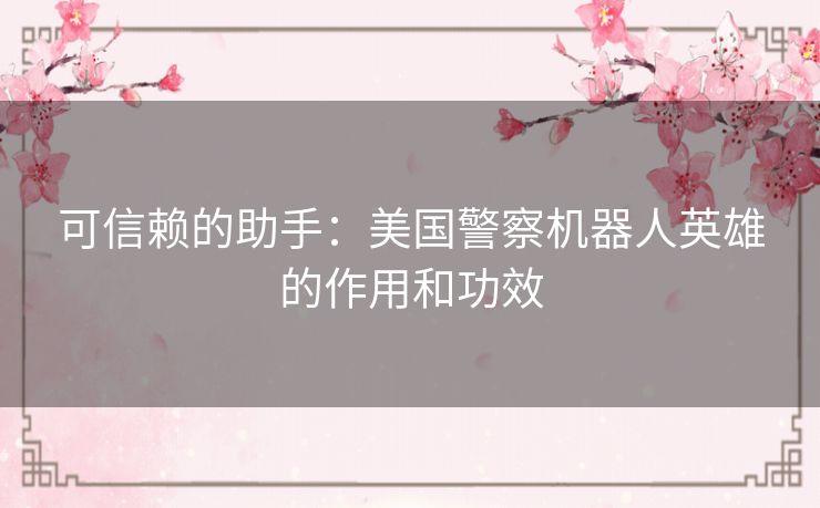 可信赖的助手：美国警察机器人英雄的作用和功效