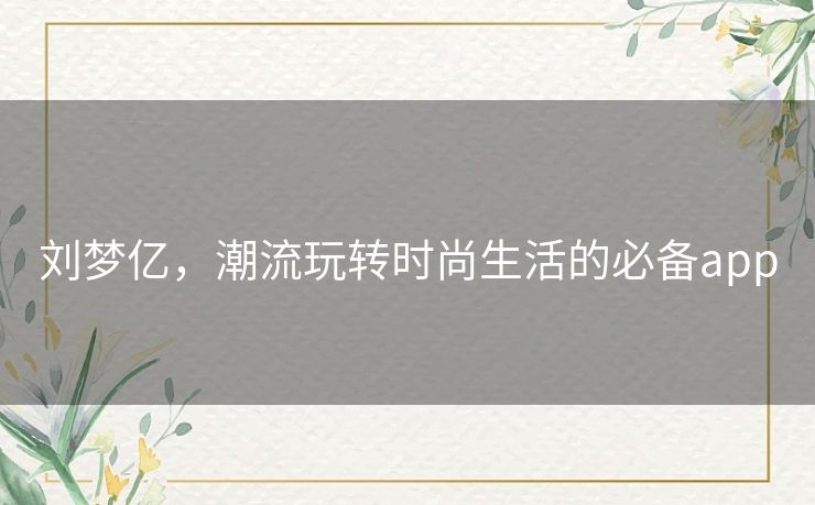 刘梦亿，潮流玩转时尚生活的必备app