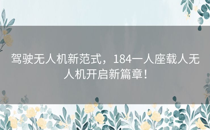 驾驶无人机新范式，184一人座载人无人机开启新篇章！